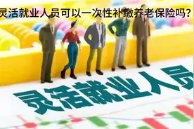 灵活就业人员达到退休年龄未满足最低缴费标准，可以一次性补交吗视频封面
