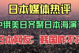日本媒体热评，中俄美日齐聚日本海搞演习，日本网友：韩国咋不来视频封面