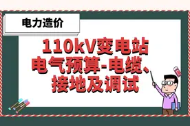 110kV变电站电气预算-电缆、接地及调试【电力造价】视频封面