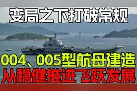 变局之下打破常规，004、005型航母建造，从稳健推进到飞跃！249视频封面
