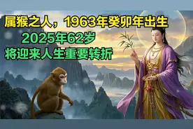 属猴之人，1963年癸卯年出生，2025年62岁，将迎来人生重要转折视频封面