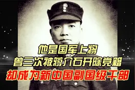 他是国军上将，曾三次被蒋介石开除党籍，却成为新中国副国级干部