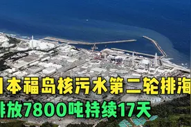 无视反对！日本福岛核污水第二轮排海，预计排放7800吨持续17天视频封面