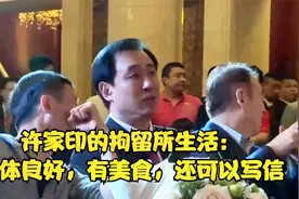 许家印的拘留所生活：身体良好，有美食，还可以写信视频封面