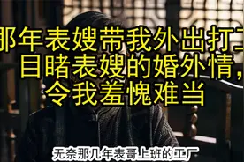 那年表嫂带我外出打工，目睹表嫂的婚外情，令我羞愧难当视频封面