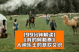 【99分钟解读】《我的阿勒泰》：人间乐土的悲欢交织！视频封面