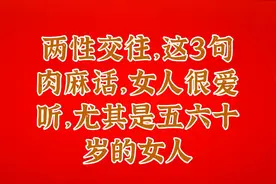 两性交往，这3句肉麻话，女人很爱听，尤其是五六十岁的女人视频封面