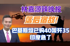 落后宿敌! 巴基斯坦已购40架歼35 印度急了【林嘉源辣晚报】视频封面