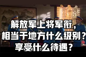解放军上将军衔，相当于地方什么级别？享受什么待遇？视频封面