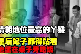 清朝地位最高的丫鬟，她坐在桌子旁吃饭，皇后妃子都得站着视频封面