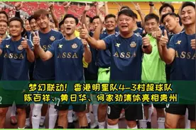 梦幻联动!香港明星队4-3贵州村超,陈百祥、黄日华、何家劲全亮相视频封面