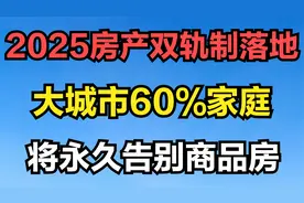 2025房产双轨制落地，大城市60%家庭将永久告别商品房视频封面