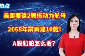 美国要建2艘核动力航母，2058年前再建10艘！A股船舶怎么看？视频封面