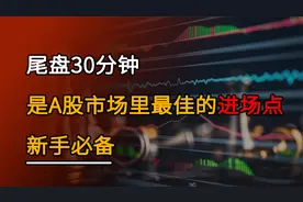 A股尾盘30分钟，最佳买股票的时间段，要注意这3点，股民必学技