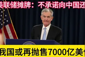 不承诺向中国还债？美联储终于摊牌，中国或将再抛7000亿美债！视频封面