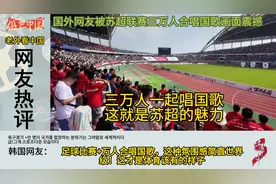 国外网友被苏超联赛三万人合唱国歌画面震撼，中国足球肯定会崛起