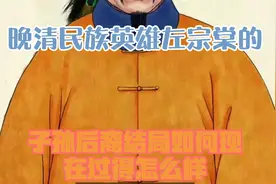 晚清民族英雄左宗棠的子孙后裔结局如何？现在过得怎么样？视频封面