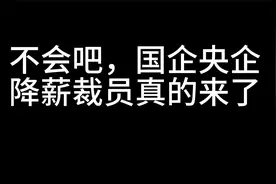 如何看待央企正在推行薪酬调整-降薪裁员视频封面