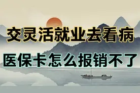 交灵活就业，看病医保卡怎么报销不了？快来看看怎么回事 8541视频封面