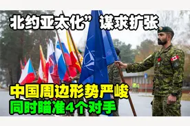北约亚太化”谋求扩张，同时瞄准4个对手，中国周边形势严峻视频封面