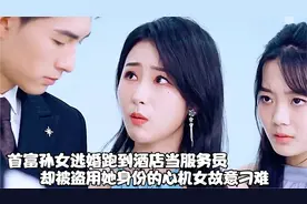 首富孙女逃婚到酒店当服务员，却被盗用她身份的心机女故意刁难视频封面