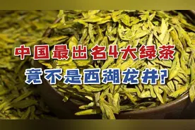 中国最出名的4大绿茶，哪种才是“绿茶之王”，竟不是西湖龙井？