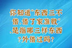 你知道“东西三不借，借了家准败”，是指哪三样东西？外借过吗？