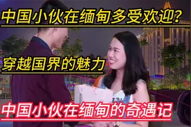 中国小伙在缅甸多受欢迎，穿越国界的魅力中国小伙在缅甸的奇遇记视频封面