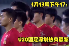 1月13号下午17：40，U20国足深圳热身 最新消息视频封面