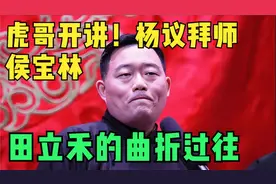 虎哥开讲！杨议拜师侯宝林、田立禾的曲折过往knsgstyzbbxbx视频封面