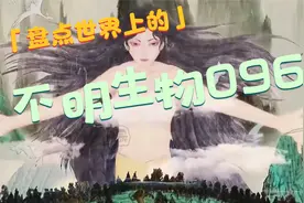 女娲造人的恐怖真相—盘点世界上的不明生物096视频封面