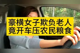 豪横女子欺负老人，竟开车压农民粮食。