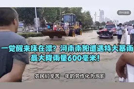 一觉醒来床在漂？河南南阳遭遇特大暴雨，最大降雨量600毫米！