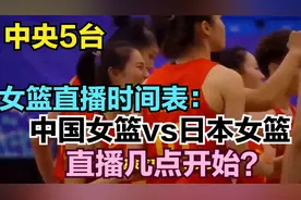 中央5台女篮直播时间表：今晚中国女篮vs日本女篮直播几点开始？
