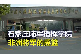 石家庄陆军指挥学院，中国版的“西点军校”，非洲将军的摇篮视频封面
