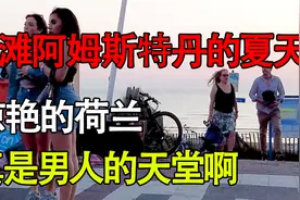 海滩漫步阿姆斯特丹的夏天，惊艳的荷兰！真是男人的天堂