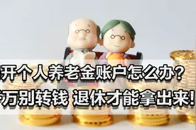 误开个人养老金账户怎么办？千万别转钱，否则直到退休才能拿出来视频封面