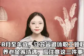 8月至年底，江苏省退休职工领取养老金等待遇，应注意这三件事！