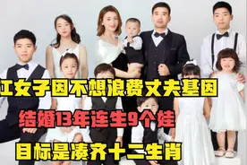 浙江女子13年生9个娃？目标要凑齐十二生肖，丈夫身份让人吓一跳视频封面