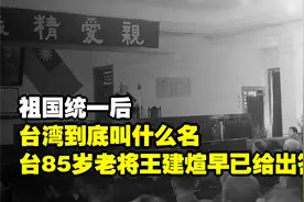祖国统一后，台湾到底叫什么名？台85岁老将王建煊早已给出答案视频封面