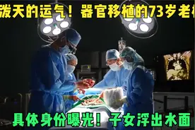 泼天的运气！器官移植的73岁老杨，具体身份曝光！子女浮出水面视频封面