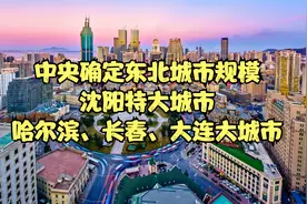 中央确定东北城市规模，沈阳特大城市，哈尔滨、长春、大连大城市视频封面