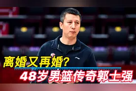 离婚又再婚？48岁男篮传奇人物郭士强，他是不是真的变了呢？视频封面
