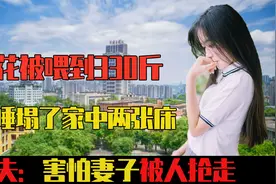 昔日校花被丈夫喂到330斤，睡塌两张床，丈夫：害怕她被人抢走视频封面