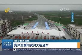 菏泽至濮阳黄河大桥正式通车，主桥全长9.641公里，双向六车道