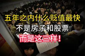 五年之内什么贬值最快，不是房子和股票，而是这三样！视频封面