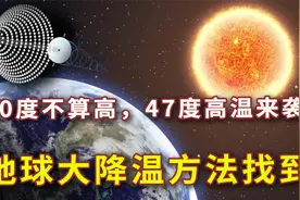 全球多地高温达47度！地球“大降温”方案受热，自然转变或是关键视频封面