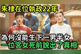 朱棣执政22年无子嗣？宫女临终遗言揭开后宫秘辛；真相扑朔迷离视频封面