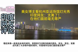 美女博主看杭州亚运场馆灯光秀，印度网友：在他们面前毫无尊严视频封面