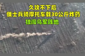 久攻不下后，俄士兵骑摩托车载30公斤炸药，独闯乌军阵地视频封面